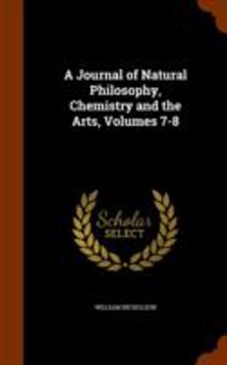 A Journal of Natural Philosophy, Chemistry and the Arts, Volumes 7-8 A Journal of Natural Philosophy, Chemistry and the Arts, Volumes 7-8