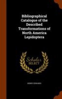 Bibliographical Catalogue of the Described Transformations of North America Lepidoptera Bibliographical Catalogue of the Described Transformations of North America Lepidoptera