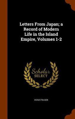 Letters from Japan; a Record of Modern Life in the Island Empire, Volumes 1-2
