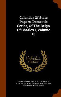 Calendar of State Papers, Domestic Series, of the Reign of Charles I, Volume 13
