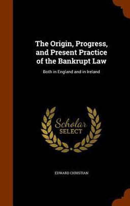 The Origin, Progress, and Present Practice of the Bankrupt Law