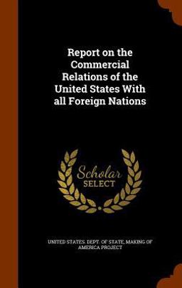 Report on the Commercial Relations of the United States with All Foreign Nations Report on the Commercial Relations of the United States with All Foreign Nations