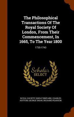 The Philosophical Transactions of the Royal Society of London, from Their Commencement, in 1665, to the Year 1800