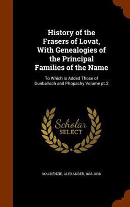 History of the Frasers of Lovat, with Genealogies of the Principal Families of the Name