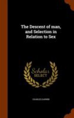 The Descent of Man, and Selection in Relation to Sex The Descent of Man, and Selection in Relation to Sex
