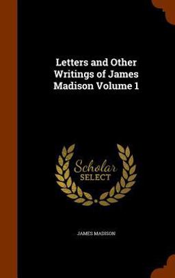 Letters and Other Writings of James Madison Volume 1