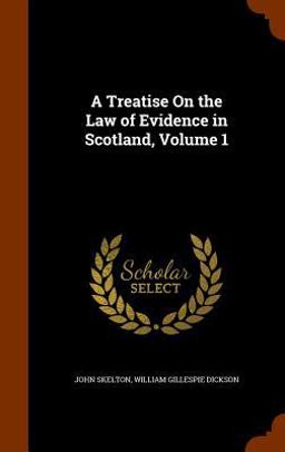 A Treatise on the Law of Evidence in Scotland, Volume 1 A Treatise on the Law of Evidence in Scotland, Volume 1