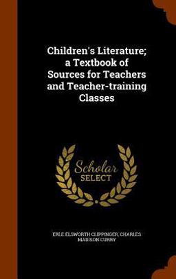 Children's Literature; a Textbook of Sources for Teachers and Teacher-Training Classes