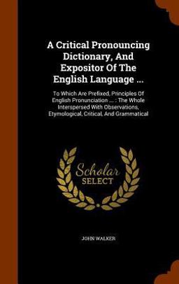 A Critical Pronouncing Dictionary, and Expositor of the English Language ...