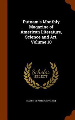 Putnam's Monthly Magazine of American Literature, Science and Art, Volume 10 Putnam's Monthly Magazine of American Literature, Science and Art, Volume 10