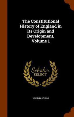 The Constitutional History of England in Its Origin and Development, Volume 1