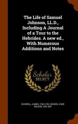 The Life of Samuel Johnson, LL. D. , Including a Journal of a Tour to the Hebrides. a New Ed. , with Numerous Additions and Notes