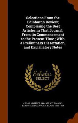 Selections from the Edinburgh Review; Comprising the Best Articles in That Journal, from Its Commencement to the Present Time; with a Preliminary Dissertation, and Explanatory Notes