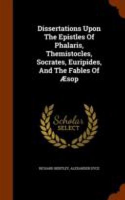 Dissertations upon the Epistles of Phalaris, Themistocles, Socrates, Euripides, and the Fables of Aesop