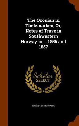The Oxonian in Thelemarken; or, Notes of Trave in Southwestern Norway in ... 1856 And 1857