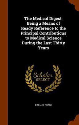 The Medical Digest, Being a Means of Ready Reference to the Principal Contributions to Medical Science During the Last Thirty Years