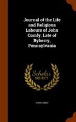 Journal of the Life and Religious Labours of John Comly, Late of Byberry, Pennsylvania