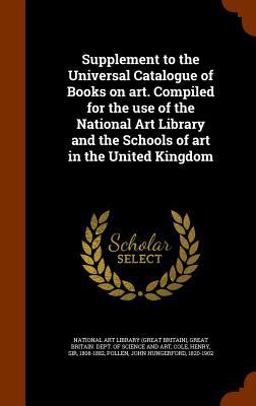 Supplement to the Universal Catalogue of Books on Art. Compiled for the Use of the National Art Library and the Schools of Art in the United Kingdom