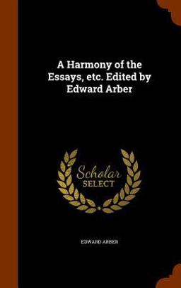A Harmony of the Essays, etc. Edited by Edward Arber