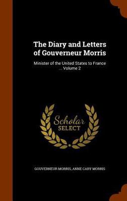 The Diary and Letters of Gouverneur Morris