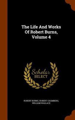 The Life and Works of Robert Burns, Volume 4