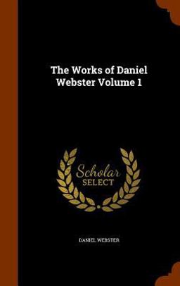 The Works of Daniel Webster Volume 1