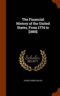 The Financial History of the United States, from 1774 To [1885]
