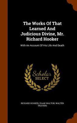The Works of That Learned and Judicious Divine, Mr. Richard Hooker