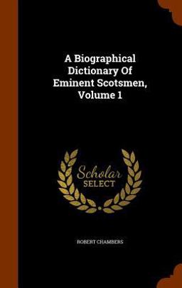A Biographical Dictionary of Eminent Scotsmen, Volume 1