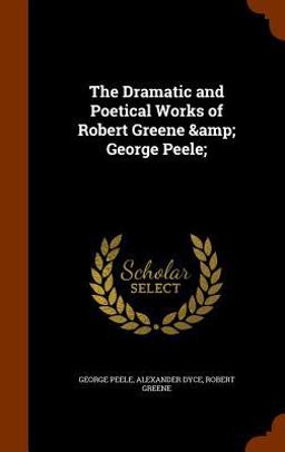 The Dramatic and Poetical Works of Robert Greene & George Peele;