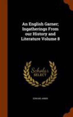 An English Garner; Ingatherings from Our History and Literature Volume 8