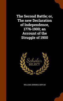 The Second Battle; or, the New Declaration of Independence, 1776-1900; an Account of the Struggle Of 1900