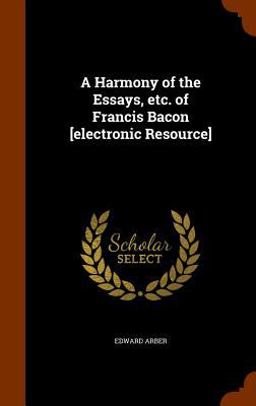 A Harmony of the Essays, etc. of Francis Bacon [Electronic Resource]