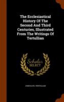 The Ecclesiastical History of the Second and Third Centuries, Illustrated from the Writings of Tertullian