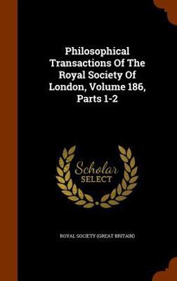 Philosophical Transactions of the Royal Society of London, Volume 186, Parts 1-2