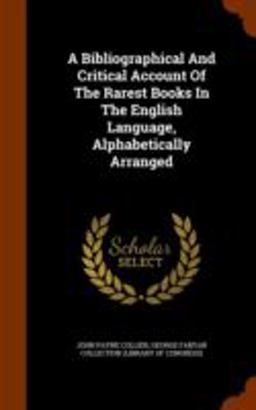 A Bibliographical and Critical Account of the Rarest Books in the English Language, Alphabetically Arranged