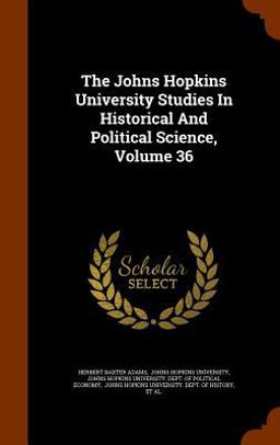 The Johns Hopkins University Studies in Historical and Political Science, Volume 36