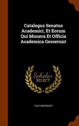 Catalogus Senatus Academici, et Eorum Qui Munera et Officia Academica Gesserunt