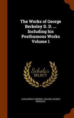 The Works of George Berkeley D. D... . Including His Posthumous Works Volume 1