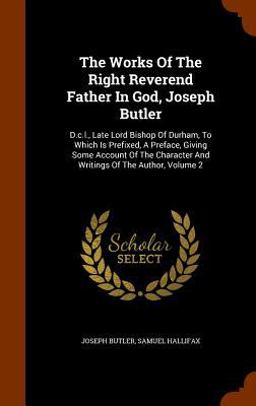The Works of the Right Reverend Father in God, Joseph Butler The Works of the Right Reverend Father in God, Joseph Butler