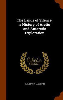 The Lands of Silence, a History of Arctic and Antarctic Exploration