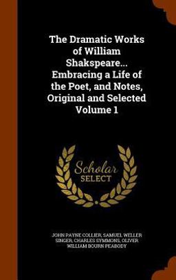 The Dramatic Works of William Shakspeare... Embracing a Life of the Poet, and Notes, Original and Selected Volume 1