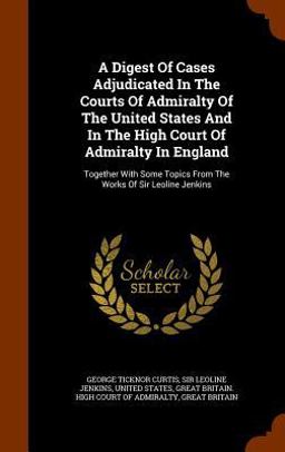 A Digest of Cases Adjudicated in the Courts of Admiralty of the United States and in the High Court of Admiralty in England