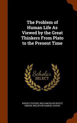The Problem of Human Life As Viewed by the Great Thinkers from Plato to the Present Time
