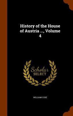 History of the House of Austria ... , Volume 4