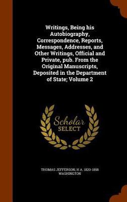 Writings, Being His Autobiography, Correspondence, Reports, Messages, Addresses, and Other Writings, Official and Private, Pub. from the Original Manuscripts, Deposited in the Department of State; Volume 2