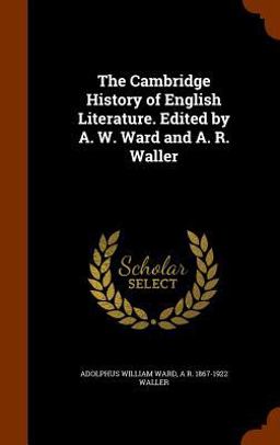 The Cambridge History of English Literature. Edited by A. W. Ward and A. R. Waller