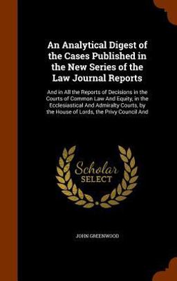 An Analytical Digest of the Cases Published in the New Series of the Law Journal Reports An Analytical Digest of the Cases Published in the New Series of the Law Journal Reports