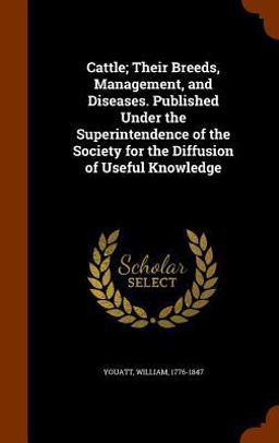 Cattle; Their Breeds, Management, and Diseases. Published under the Superintendence of the Society for the Diffusion of Useful Knowledge