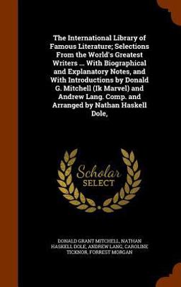The International Library of Famous Literature; Selections from the World's Greatest Writers ... with Biographical and Explanatory Notes, and with Introductions by Donald G. Mitchell (Ik Marvel) and Andrew Lang. Comp. and Arranged by Nathan Haskell Dole,